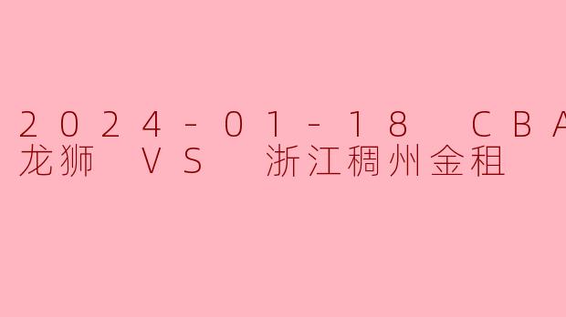 2024-01-18 CBA 广州龙狮 VS 浙江稠州金租
